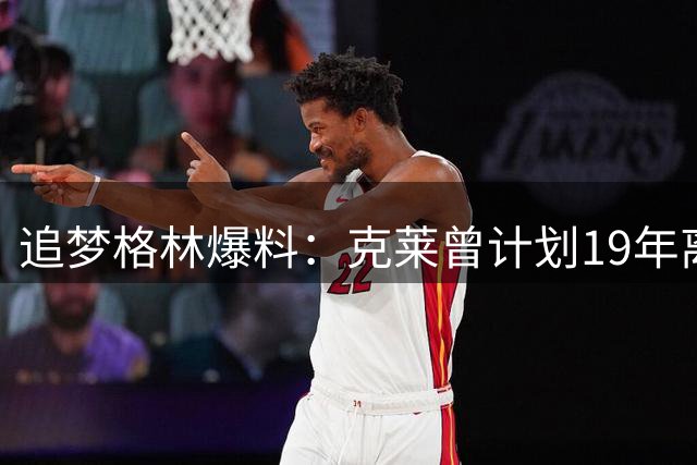 追梦格林爆料：克莱曾计划19年离队寻求第一得分手角色